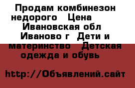 Продам комбинезон недорого › Цена ­ 500 - Ивановская обл., Иваново г. Дети и материнство » Детская одежда и обувь   